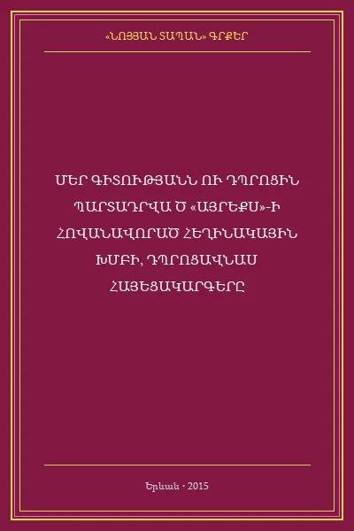 ՄԵՐ  ԳԻՏՈՒԹՅԱՆՆ ՈՒ  ԴՊՐՈՑԻՆ  ՊԱՐՏԱԴՐՎԱ Ծ   «ԱՅՐԵՔՍ»-Ի  ՀՈՎԱՆԱՎՈՐԱԾ   ՀԵՂԻՆԱԿԱՅԻՆ ԽՄԲԻ, ԴՊՐՈՑԱՎՆԱՍ  ՀԱՅԵՑԱԿԱՐԳԵՐԸ